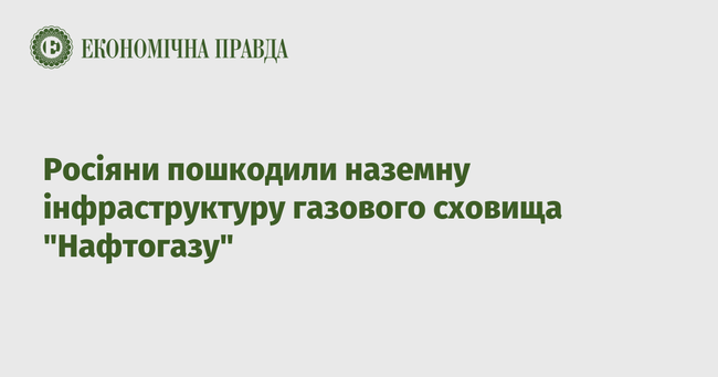 росіяни пошкодили наземну інфраструктуру газового сховища Нафтогазу