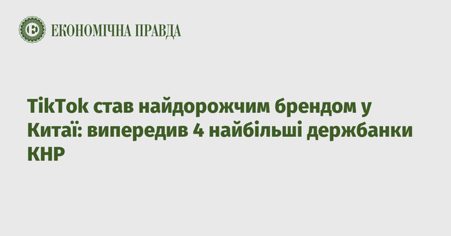 TikTok став найдорожчим брендом у Китаї: випередив 4 найбільші держбанки КНР