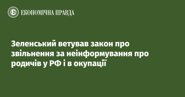 Зеленський ветував закон про звільнення за неінформування про родичів у рф і на окупованих територіях